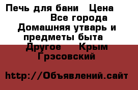 Печь для бани › Цена ­ 15 000 - Все города Домашняя утварь и предметы быта » Другое   . Крым,Грэсовский